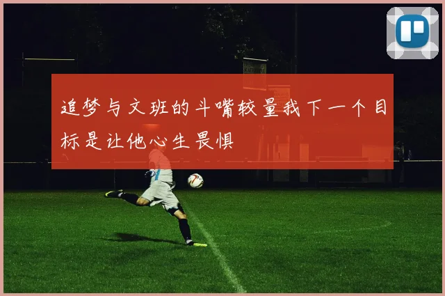 追梦与文班的斗嘴较量我下一个目标是让他心生畏惧