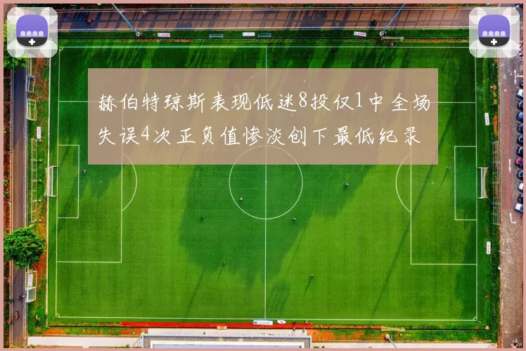 赫伯特琼斯表现低迷8投仅1中全场失误4次正负值惨淡创下最低纪录