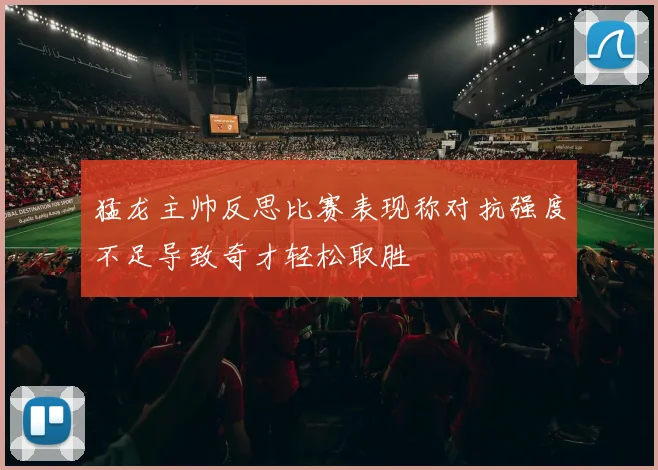 猛龙主帅反思比赛表现称对抗强度不足导致奇才轻松取胜