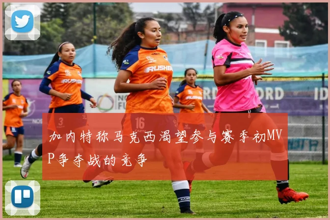 加内特称马克西渴望参与赛季初MVP争夺战的竞争