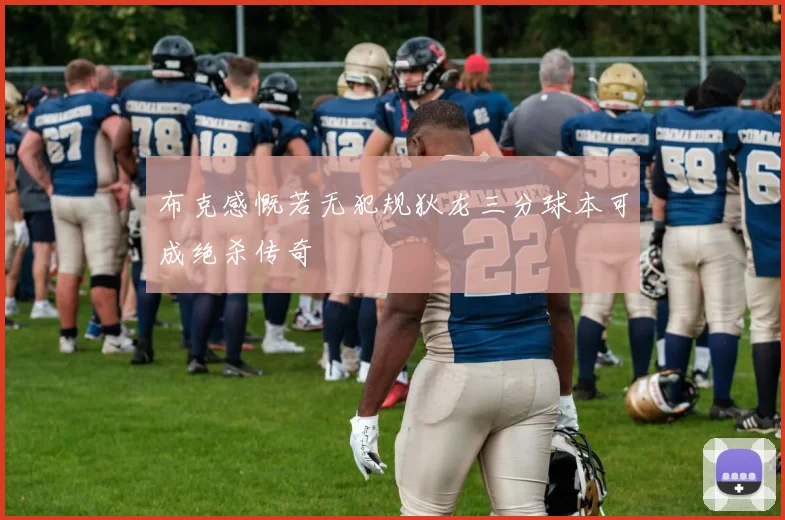 布克感慨若无犯规狄龙三分球本可成绝杀传奇