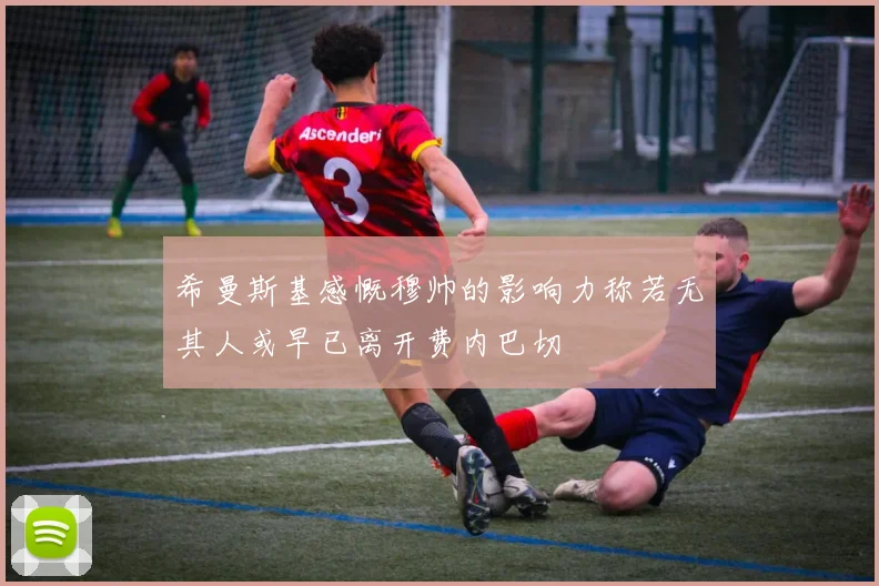 希曼斯基感慨穆帅的影响力称若无其人或早已离开费内巴切