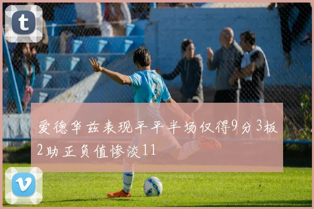 爱德华兹表现平平半场仅得9分3板2助正负值惨淡11