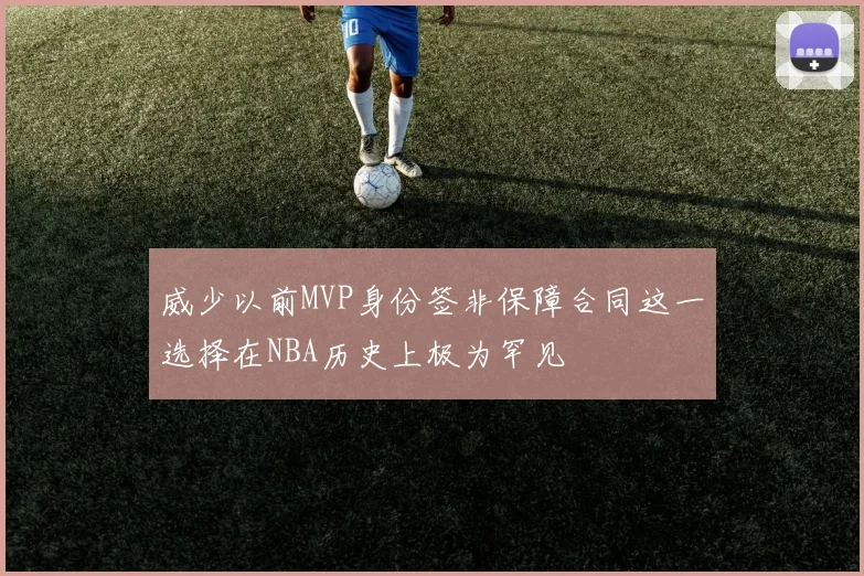 威少以前MVP身份签非保障合同这一选择在NBA历史上极为罕见