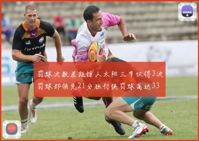 罚球次数差距惊人太阳三节仅得3次罚球却领先21分独行侠罚球高达33次