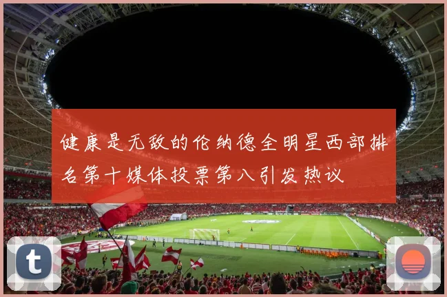 健康是无敌的伦纳德全明星西部排名第十媒体投票第八引发热议