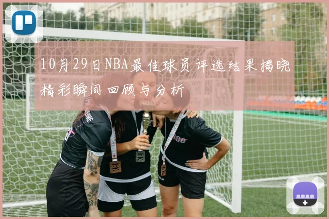 10月29日NBA最佳球员评选结果揭晓精彩瞬间回顾与分析