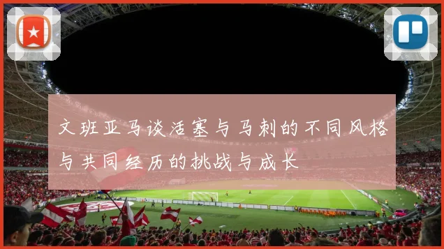 文班亚马谈活塞与马刺的不同风格与共同经历的挑战与成长